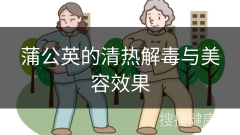 蒲公英的清热解毒与美容效果