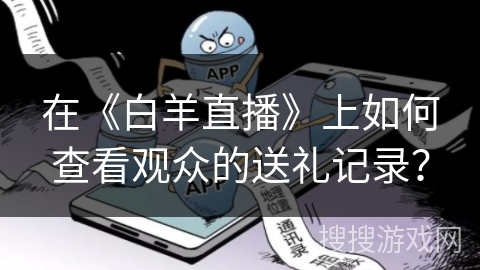 在《白羊直播》上如何查看观众的送礼记录? 在《白羊直播》上如何查看观众的送礼记录?