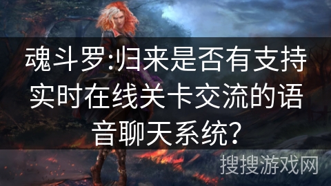 魂斗罗:归来是否有支持实时在线关卡交流的语音聊天系统?