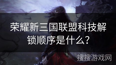 荣耀新三国联盟科技解锁顺序是什么?