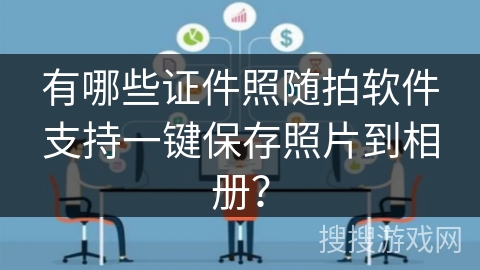 有哪些证件照随拍软件支持一键保存照片到相册？