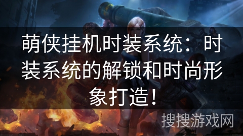 萌侠挂机时装系统:时装系统的解锁和时尚形象打造! 萌侠挂机时装系统:时装系统的解锁和时尚形象打造!