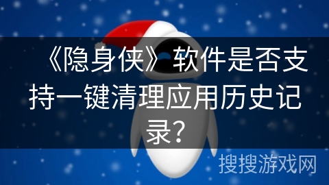 《隐身侠》软件是否支持一键清理应用历史记录? 《隐身侠》软件是否支持一键清理应用历史记录?