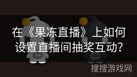 在《果冻直播》上如何设置直播间抽奖互动? 在《果冻直播》上如何设置直播间抽奖互动?