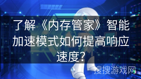 了解《内存管家》智能加速模式如何提高响应速度? 了解《内存管家》智能加速模式如何提高响应速度?