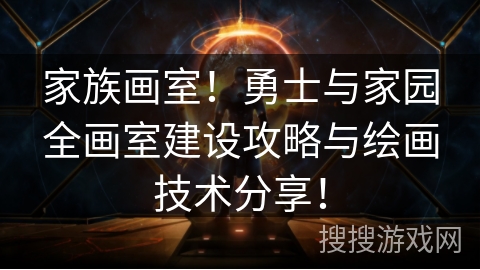 家族画室!勇士与家园全画室建设攻略与绘画技术分享! 家族画室!勇士与家园全画室建设攻略与绘画技术分享!