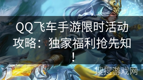 QQ飞车手游限时活动攻略:独家福利抢先知! QQ飞车手游限时活动攻略:独家福利抢先知!