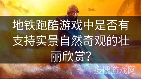 地铁跑酷游戏中是否有支持实景自然奇观的壮丽欣赏？