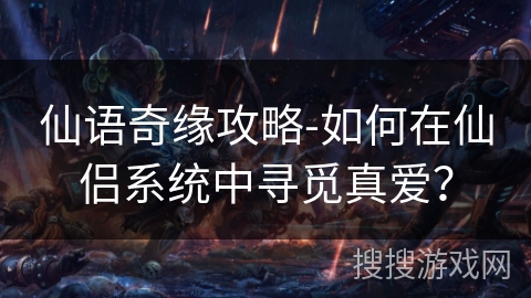 仙语奇缘攻略-如何在仙侣系统中寻觅真爱? 仙语奇缘攻略-如何在仙侣系统中寻觅真爱?