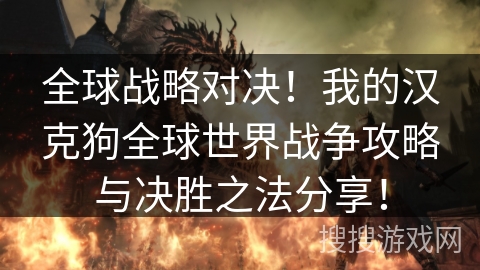 全球战略对决!我的汉克狗全球世界战争攻略与决胜之法分享! 全球战略对决!我的汉克狗全球世界战争攻略与决胜之法分享!