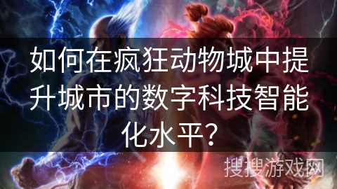 如何在疯狂动物城中提升城市的数字科技智能化水平? 如何在疯狂动物城中提升城市的数字科技智能化水平?