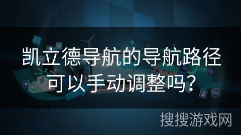 凯立德导航的导航路径可以手动调整吗? 凯立德导航的导航路径可以手动调整吗?