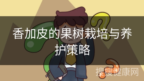 香加皮的果树栽培与养护策略