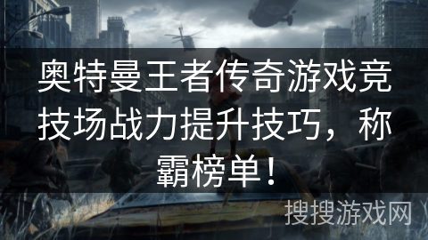奥特曼王者传奇游戏竞技场战力提升技巧，称霸榜单！