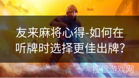 友来麻将心得-如何在听牌时选择更佳出牌? 友来麻将心得-如何在听牌时选择更佳出牌?