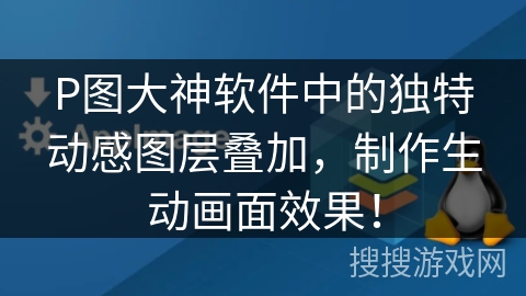 P图大神软件中的独特动感图层叠加,制作生动画面效果! P图大神软件中的独特动感图层叠加,制作生动画面效果!