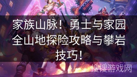 家族山脉!勇士与家园全山地探险攻略与攀岩技巧! 家族山脉!勇士与家园全山地探险攻略与攀岩技巧!