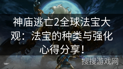 神庙逃亡2全球法宝大观：法宝的种类与强化心得分享！
