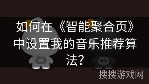 如何在《智能聚合页》中设置我的音乐推荐算法? 如何在《智能聚合页》中设置我的音乐推荐算法?