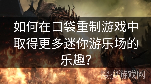 如何在口袋重制游戏中取得更多迷你游乐场的乐趣？