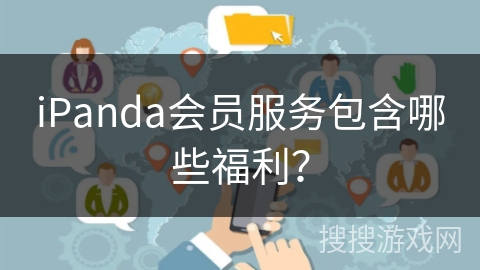 iPanda会员服务包含哪些福利？