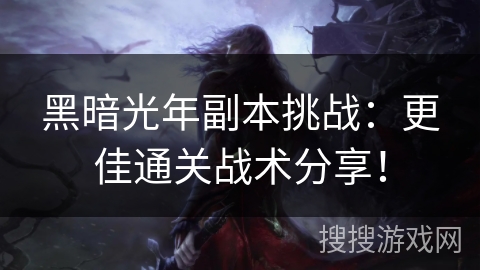 黑暗光年副本挑战：更佳通关战术分享！