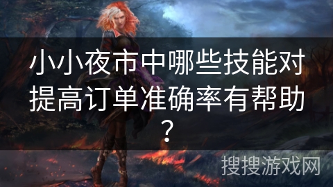 小小夜市中哪些技能对提高订单准确率有帮助？