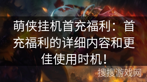 萌侠挂机首充福利:首充福利的详细内容和更佳使用时机! 萌侠挂机首充福利:首充福利的详细内容和更佳使用时机!