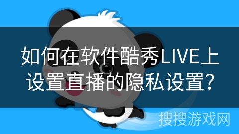 如何在软件酷秀LIVE上设置直播的隐私设置? 如何在软件酷秀LIVE上设置直播的隐私设置?