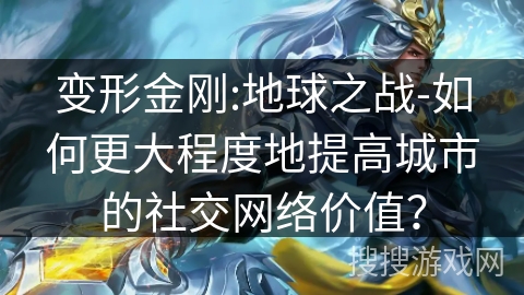 变形金刚:地球之战-如何更大程度地提高城市的社交网络价值? 变形金刚:地球之战-如何更大程度地提高城市的社交网络价值?