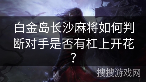 白金岛长沙麻将如何判断对手是否有杠上开花？