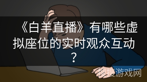 《白羊直播》有哪些虚拟座位的实时观众互动？