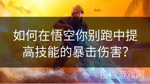 如何在悟空你别跑中提高技能的暴击伤害？