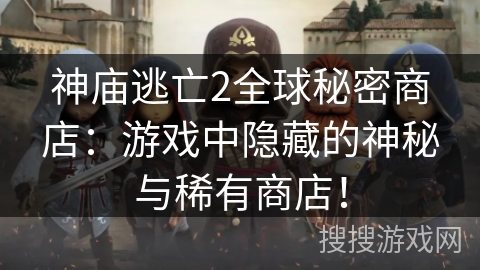 神庙逃亡2全球秘密商店:游戏中隐藏的神秘与稀有商店! 神庙逃亡2全球秘密商店:游戏中隐藏的神秘与稀有商店!