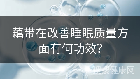 藕带在改善睡眠质量方面有何功效？