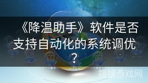《降温助手》软件是否支持自动化的系统调优? 《降温助手》软件是否支持自动化的系统调优?