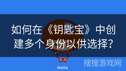 如何在《钥匙宝》中创建多个身份以供选择? 如何在《钥匙宝》中创建多个身份以供选择?