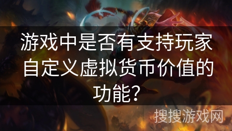 游戏中是否有支持玩家自定义虚拟货币价值的功能？