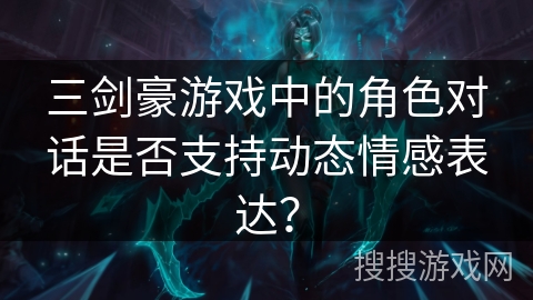 三剑豪游戏中的角色对话是否支持动态情感表达？