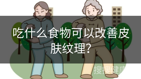 吃什么食物可以改善皮肤纹理？