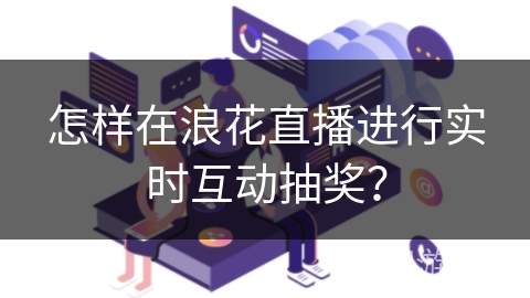 怎样在浪花直播进行实时互动抽奖? 怎样在浪花直播进行实时互动抽奖?