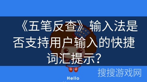 《五笔反查》输入法是否支持用户输入的快捷词汇提示? 《五笔反查》输入法是否支持用户输入的快捷词汇提示?