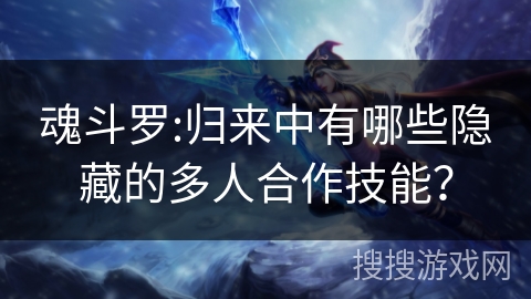 魂斗罗:归来中有哪些隐藏的多人合作技能？