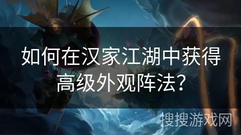 如何在汉家江湖中获得高级外观阵法? 如何在汉家江湖中获得高级外观阵法?