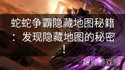 蛇蛇争霸隐藏地图秘籍:发现隐藏地图的秘密! 蛇蛇争霸隐藏地图秘籍:发现隐藏地图的秘密!