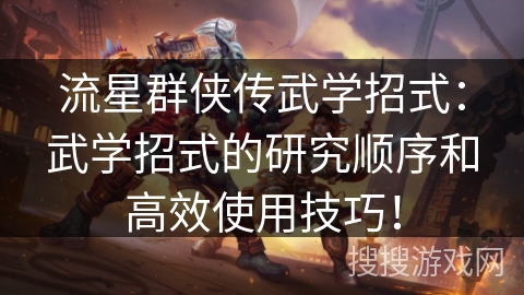 流星群侠传武学招式:武学招式的研究顺序和高效使用技巧! 流星群侠传武学招式:武学招式的研究顺序和高效使用技巧!
