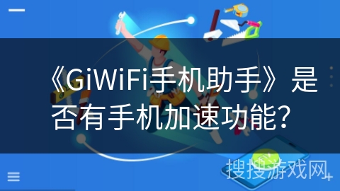 《GiWiFi手机助手》是否有手机加速功能? 《GiWiFi手机助手》是否有手机加速功能?