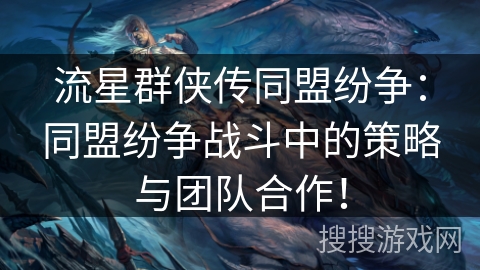 流星群侠传同盟纷争:同盟纷争战斗中的策略与团队合作! 流星群侠传同盟纷争:同盟纷争战斗中的策略与团队合作!