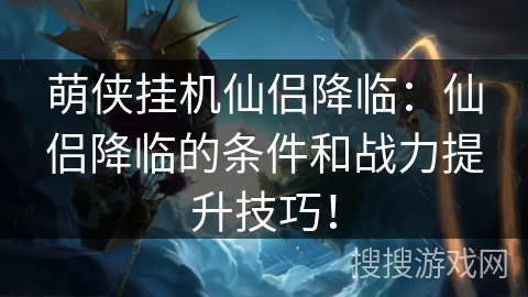 萌侠挂机仙侣降临:仙侣降临的条件和战力提升技巧! 萌侠挂机仙侣降临:仙侣降临的条件和战力提升技巧!