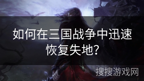 如何在三国战争中迅速恢复失地? 如何在三国战争中迅速恢复失地?